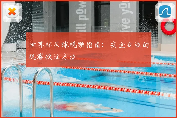 世界杯买球视频指南:安全合法的观赛投注方法