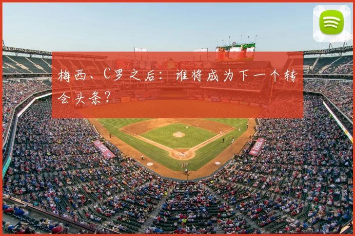 梅西、C罗之后:谁将成为下一个转会头条?