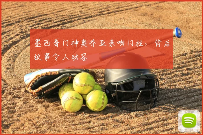 墨西哥门神奥乔亚亲吻门柱，背后故事令人动容