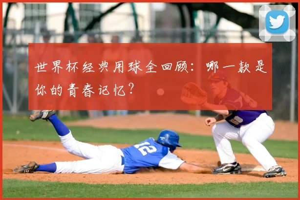 世界杯经典用球全回顾:哪一款是你的青春记忆?