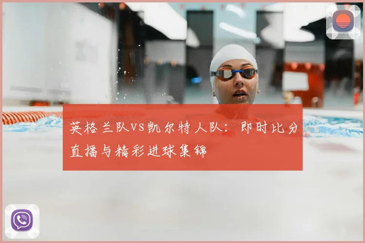 英格兰队vs凯尔特人队:即时比分直播与精彩进球集锦