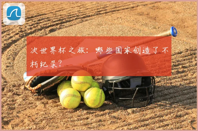 次世界杯之旅:哪些国家创造了不朽纪录?