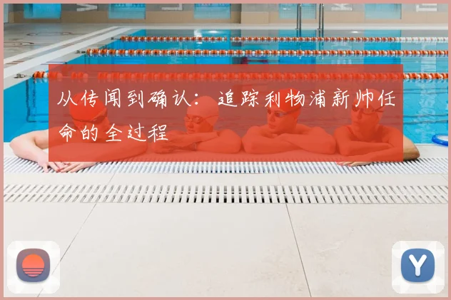 从传闻到确认:追踪利物浦新帅任命的全过程