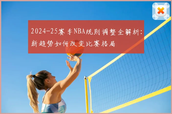 2024-25赛季NBA规则调整全解析：新趋势如何改变比赛格局