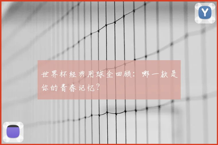 世界杯经典用球全回顾:哪一款是你的青春记忆?