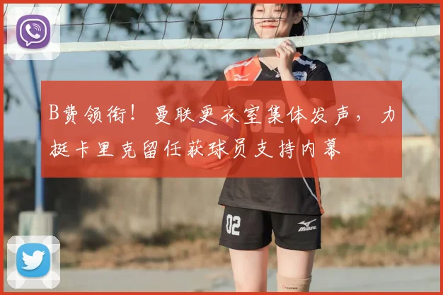 B费领衔!曼联更衣室集体发声,力挺卡里克留任获球员支持内幕