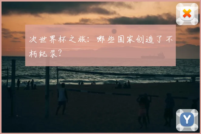 次世界杯之旅:哪些国家创造了不朽纪录?