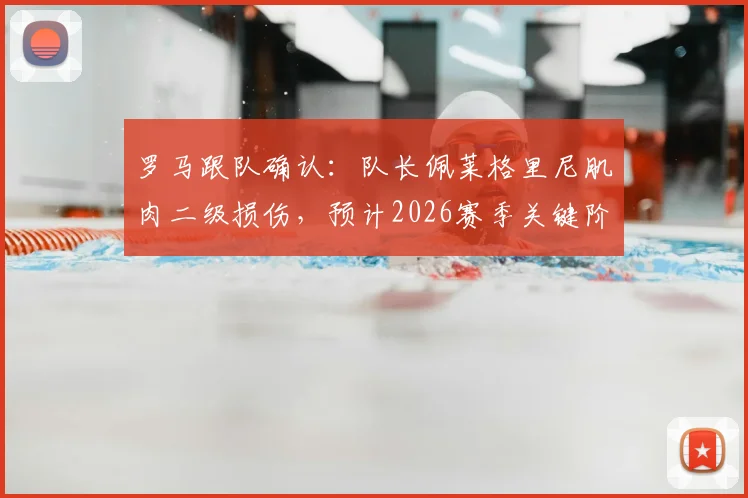 罗马跟队确认:队长佩莱格里尼肌肉二级损伤,预计2026赛季关键阶段至少缺阵一个月