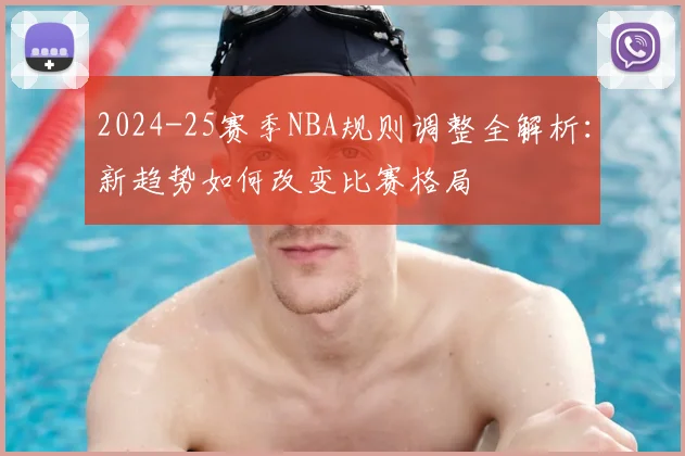 2024-25赛季NBA规则调整全解析：新趋势如何改变比赛格局