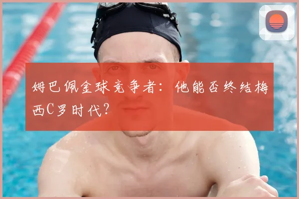 姆巴佩金球竞争者:他能否终结梅西C罗时代?