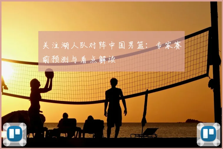关注湖人队对阵中国男篮:专家赛前预测与看点解读