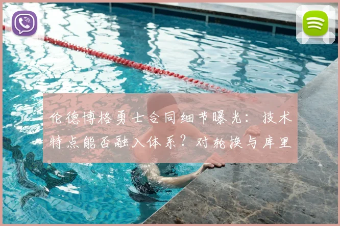 伦德博格勇士合同细节曝光:技术特点能否融入体系?对轮换与库里配合有何影响