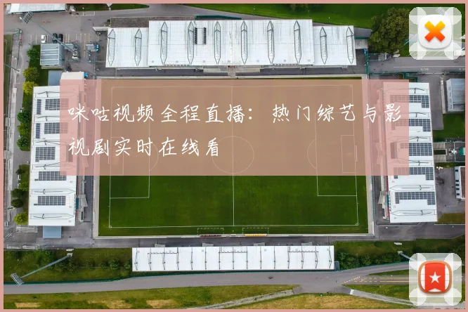 咪咕视频全程直播:热门综艺与影视剧实时在线看
