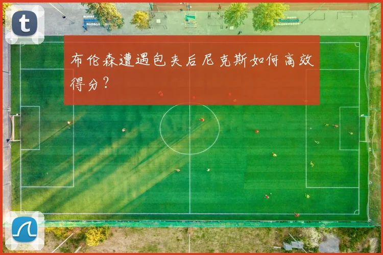 布伦森遭遇包夹后尼克斯如何高效得分?
