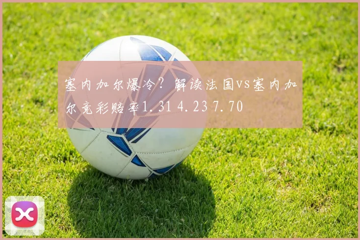塞内加尔爆冷?解读法国vs塞内加尔竞彩赔率1.31 4.23 7.70