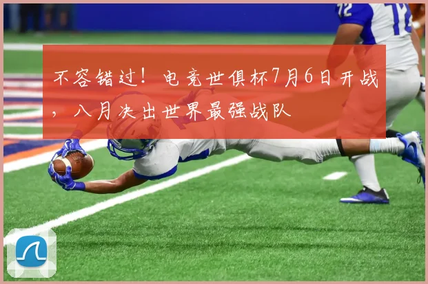 不容错过！电竞世俱杯7月6日开战，八月决出世界最强战队