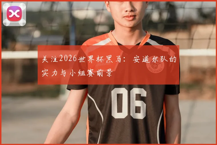 关注2026世界杯黑马：安道尔队的实力与小组赛前景