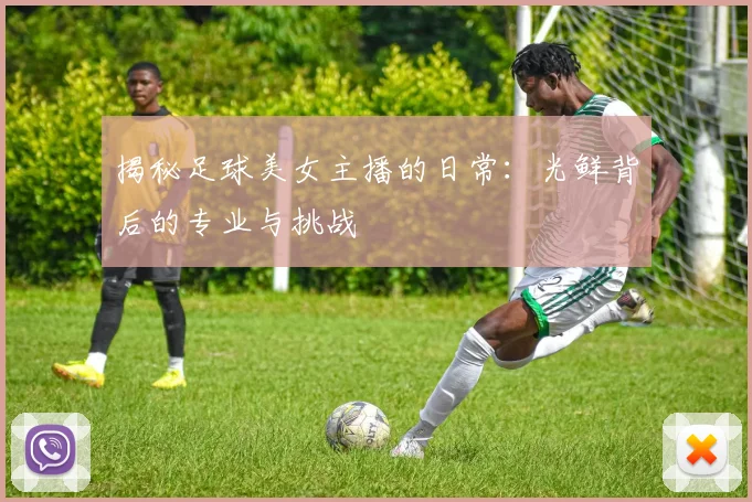 揭秘足球美女主播的日常:光鲜背后的专业与挑战